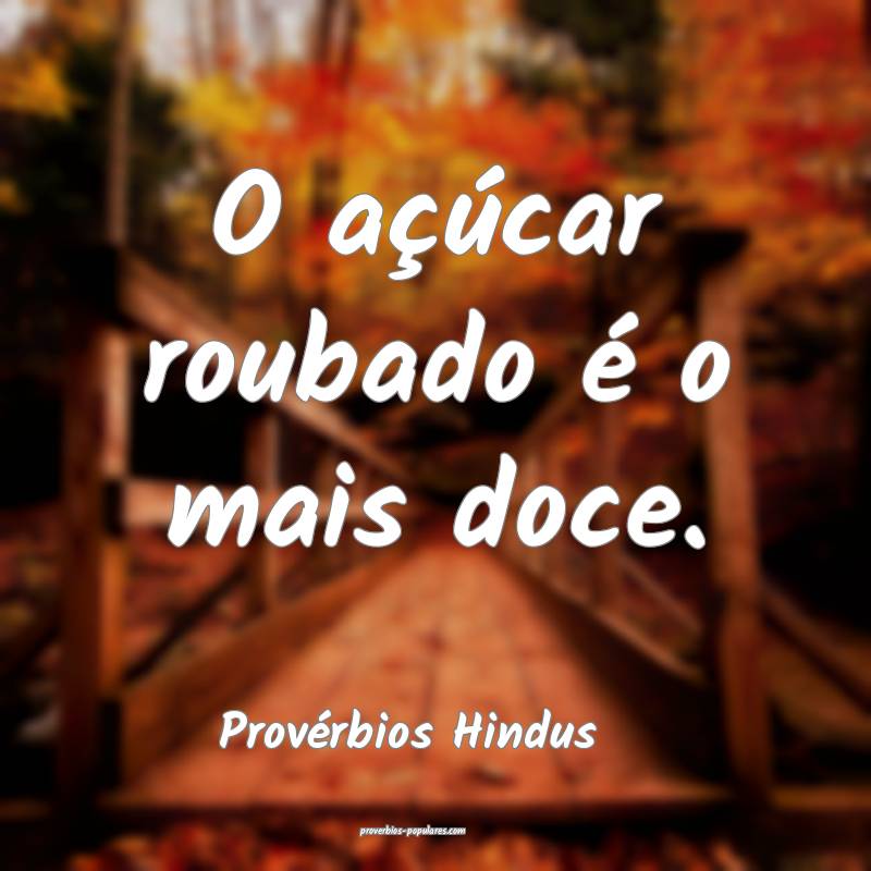 O açúcar roubado é o mais doce.
...