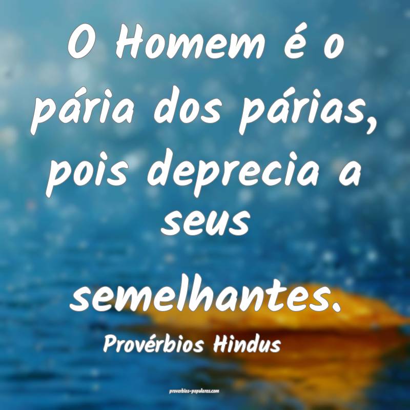 Provérbios Hindus - O Homem é o pária dos pári ...
