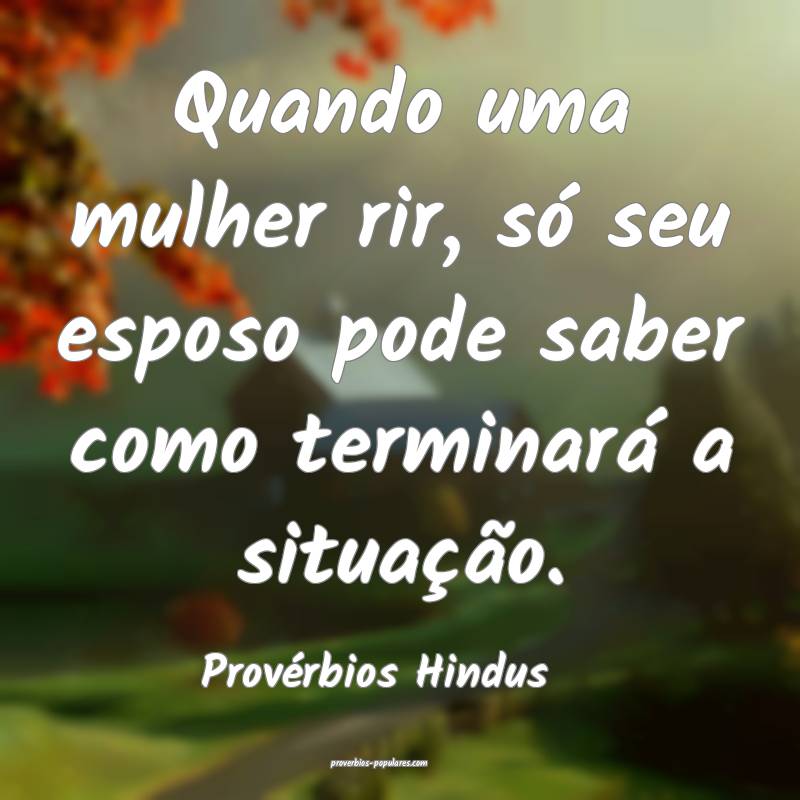 Quando uma mulher rir, só seu esposo pode saber como terminará a sit...