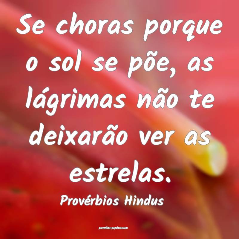 Se choras porque o sol se põe, as lágrimas não te deixarão ver as ...