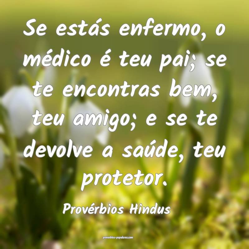 Se estás enfermo, o médico é teu pai; se te encontras bem, teu amig...