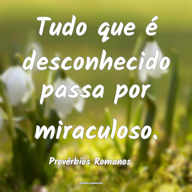 Tudo que é desconhecido passa por miraculoso.
...