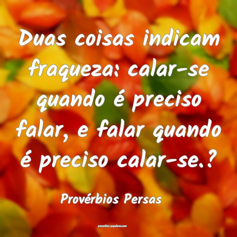 Duas coisas indicam fraqueza: calar-se quando é preciso falar, e fala...