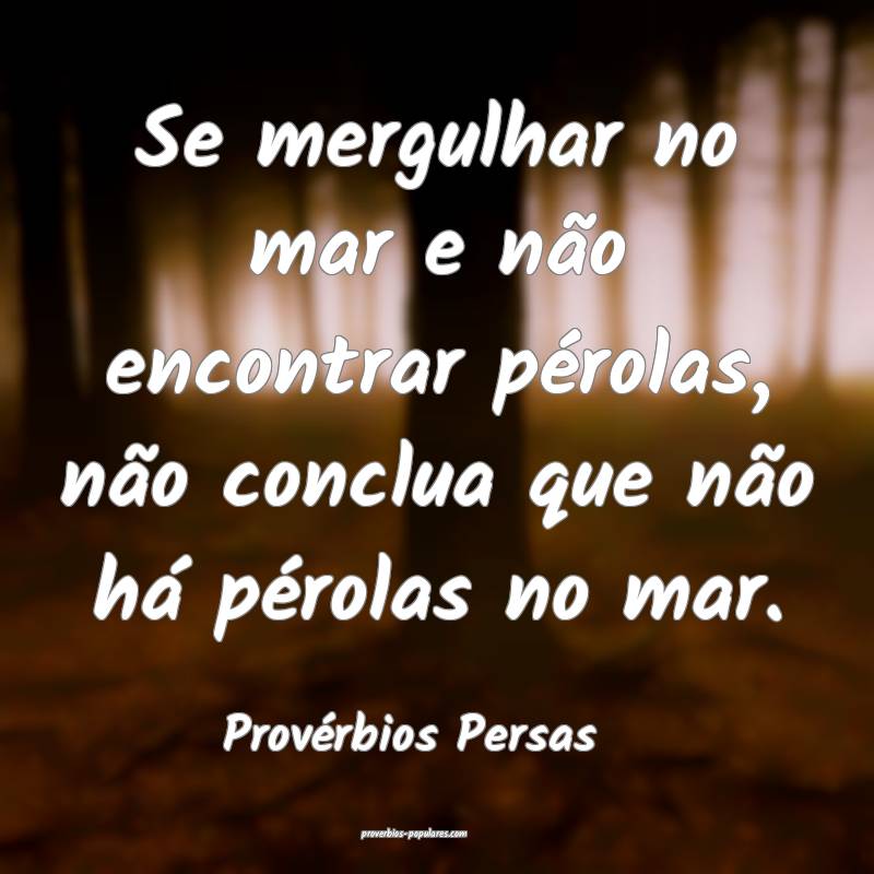 Se mergulhar no mar e não encontrar pérolas, não conclua que não h...