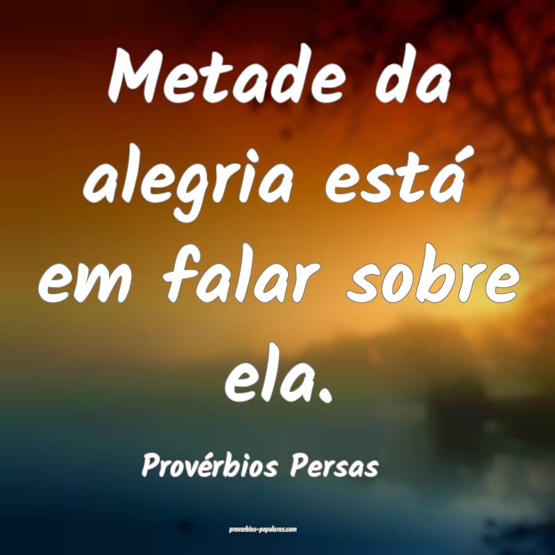 Provérbios Persas - Metade da alegria está em fa ...