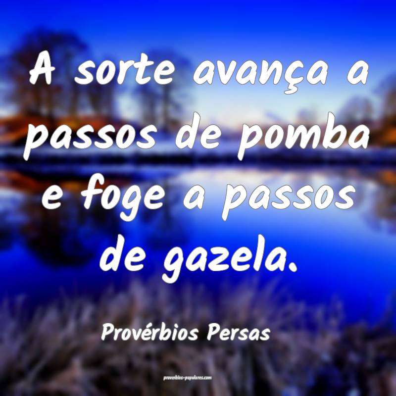 A sorte avança a passos de pomba e foge a passos de gazela.
...
