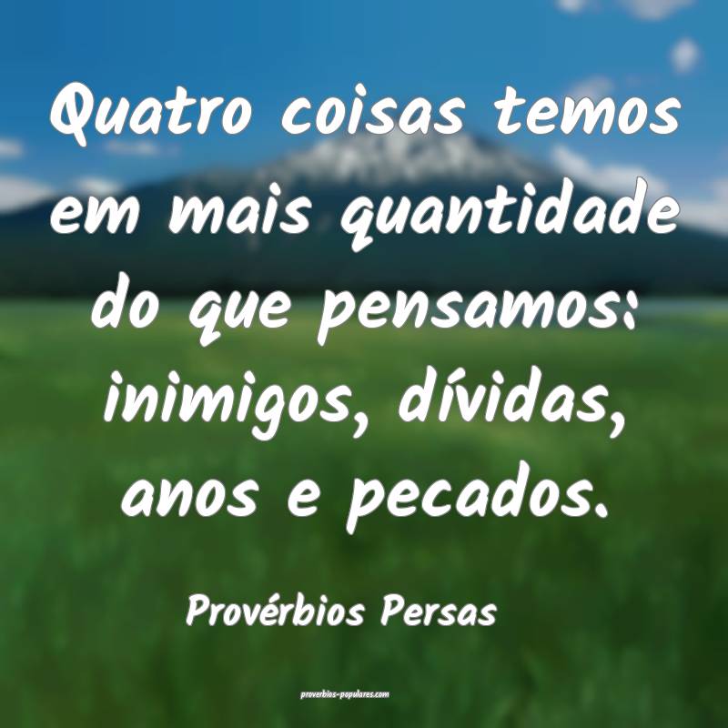 Quatro coisas temos em mais quantidade do que pensamos: inimigos, dív...