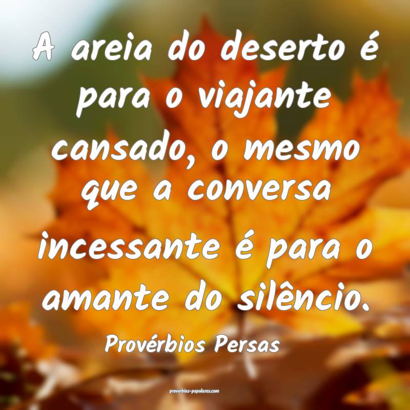 A areia do deserto é para o viajante cansado, o mesmo que a conversa ...