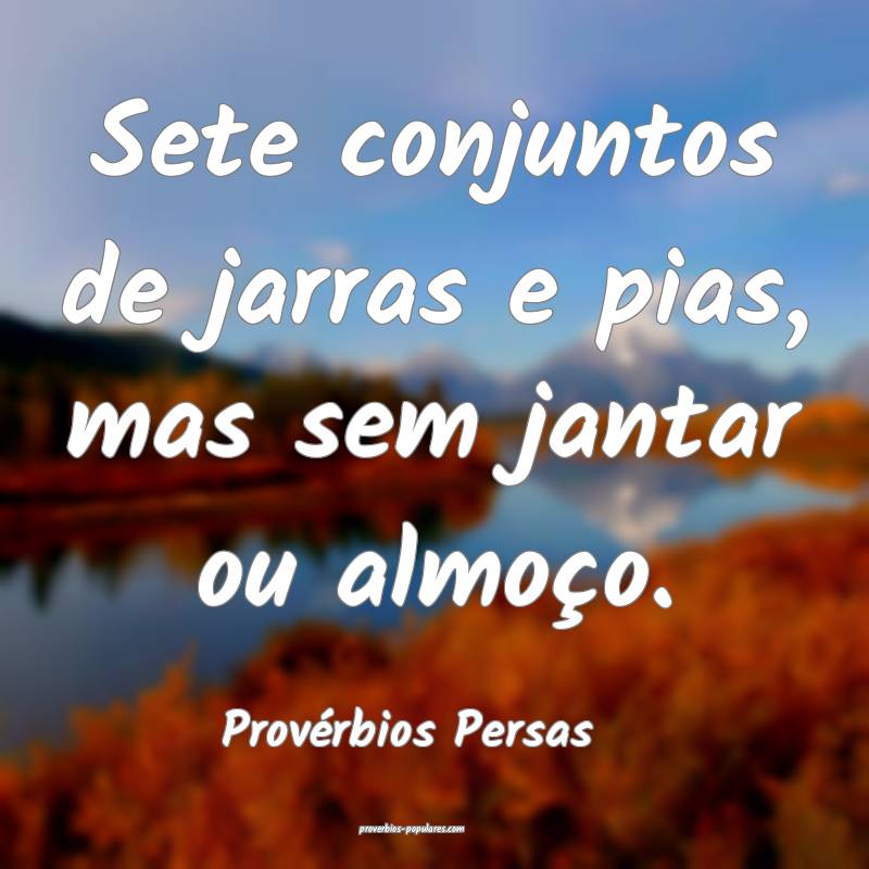 Sete conjuntos de jarras e pias, mas sem jantar ou almoço.
...