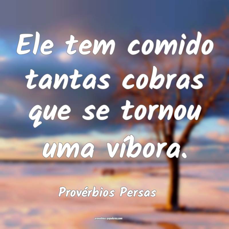 Ele tem comido tantas cobras que se tornou uma víbora.
...