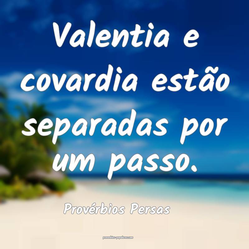 Valentia e covardia estão separadas por um passo.
...