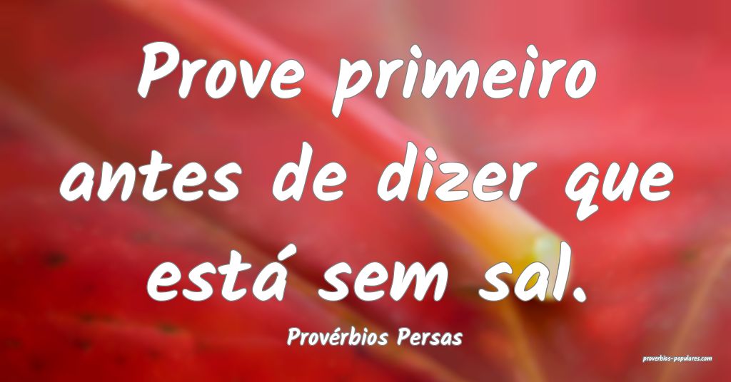 Provérbios Persas - Prove primeiro antes de dizer ...