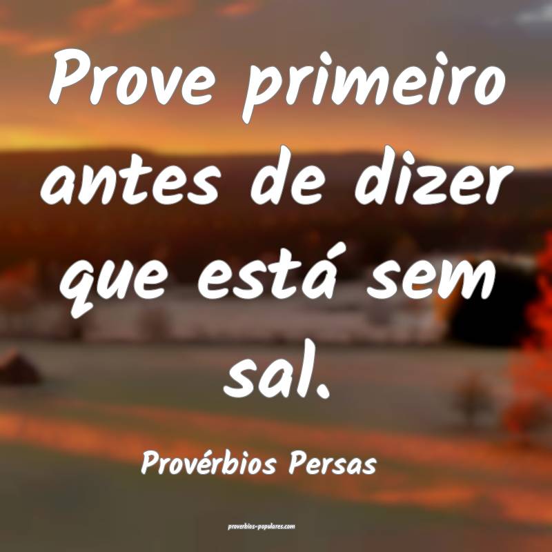 Prove primeiro antes de dizer que está sem sal.
...