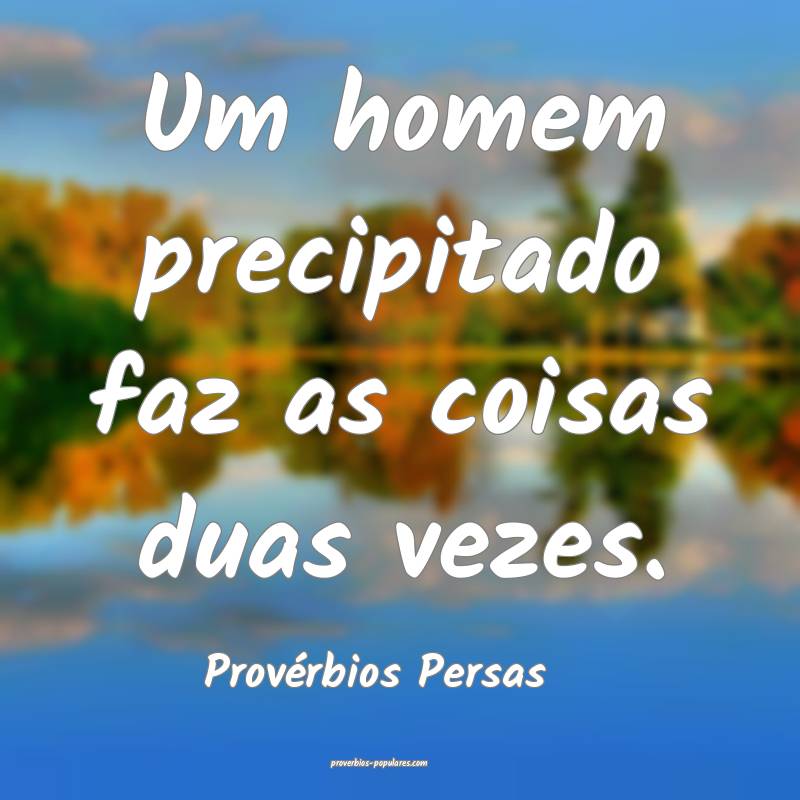 Provérbios Persas - Um homem precipitado faz as c ...