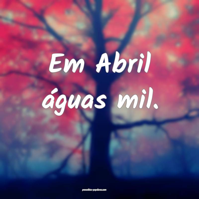 Em Abril águas mil.
...