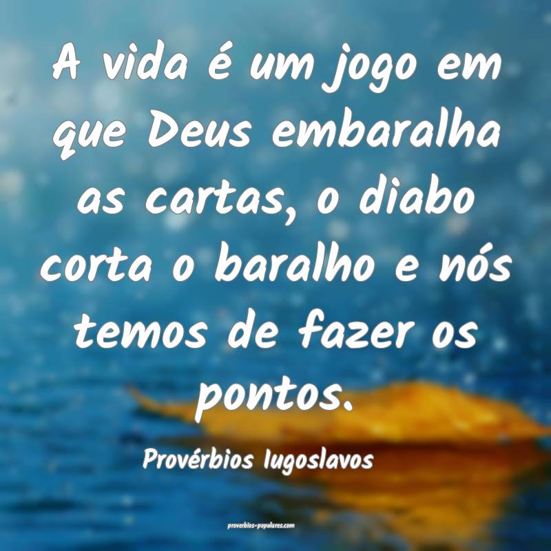A vida é um jogo em que Deus embaralha as cartas, o diabo corta o bar...