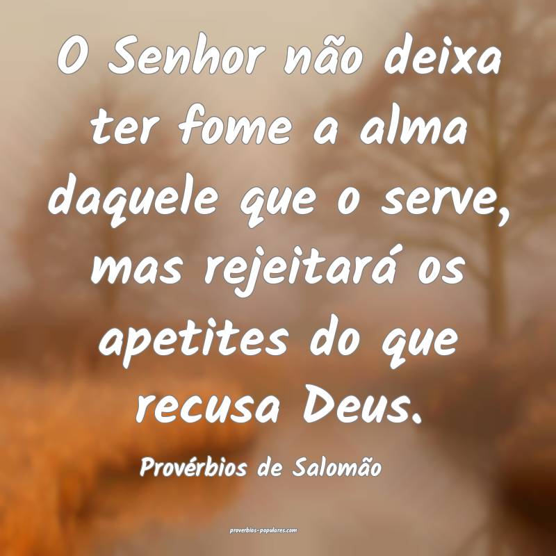 O Senhor não deixa ter fome a alma daquele que o serve, mas rejeitar...