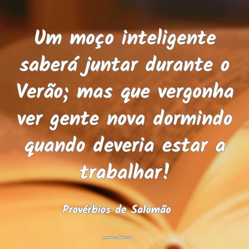 Um moço inteligente saberá juntar durante o Verão; mas que vergonha...