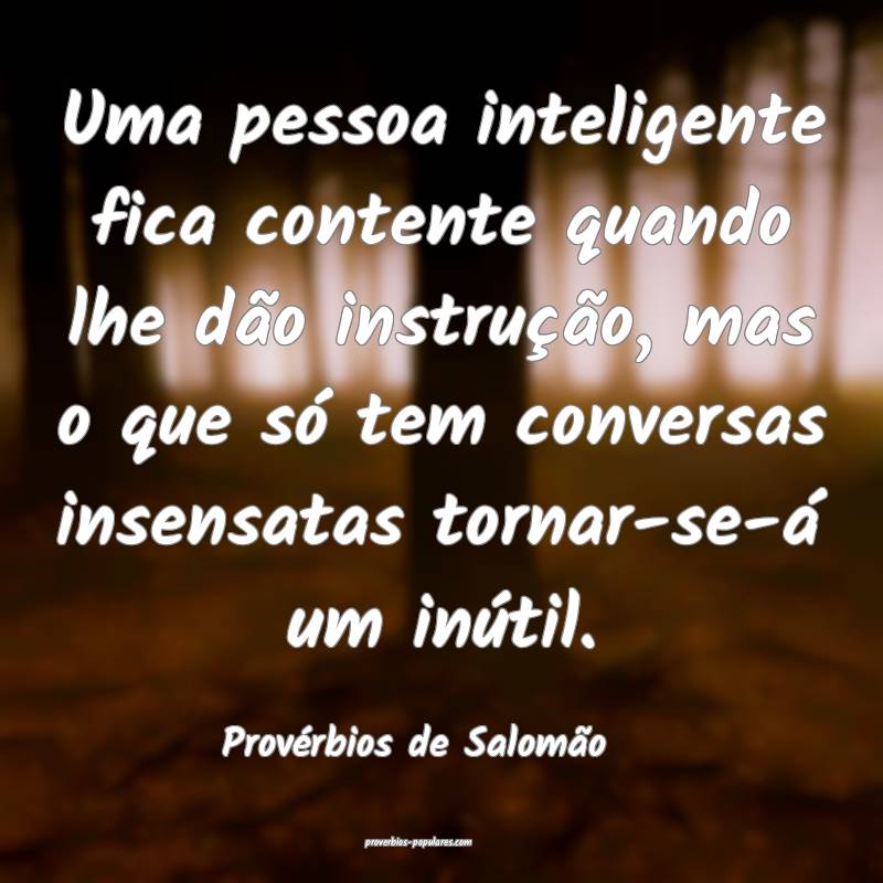 Uma pessoa inteligente fica contente quando lhe dão instrução, mas ...