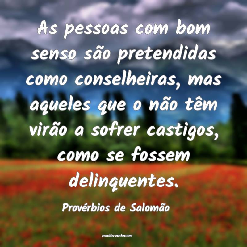 As pessoas com bom senso são pretendidas como conselheiras, mas aquel...