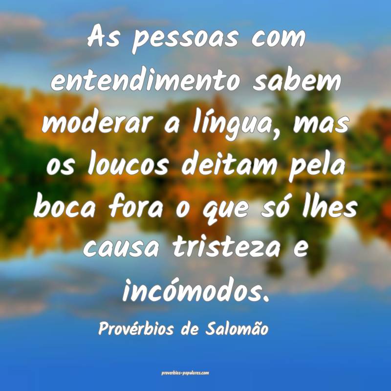 As pessoas com entendimento sabem moderar a língua, mas os loucos dei...