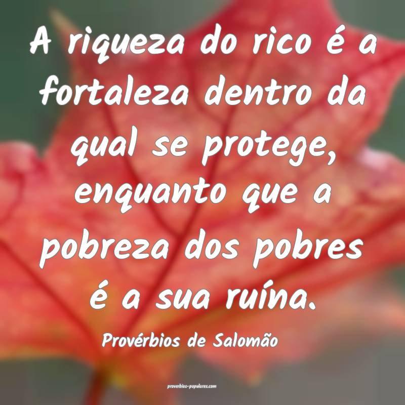 A riqueza do rico é a fortaleza dentro da qual se protege, enquanto q...