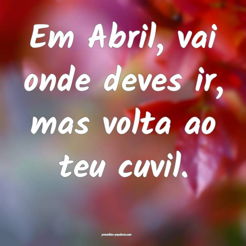 Em Abril, vai onde deves ir, mas volta ao teu cuvi ...