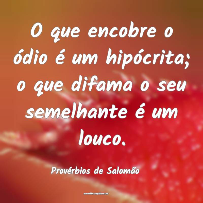 O que encobre o ódio é um hipócrita; o que difama o seu semelhante ...