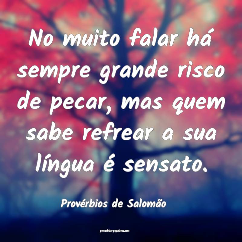 No muito falar há sempre grande risco de pecar, mas quem sabe refrear...