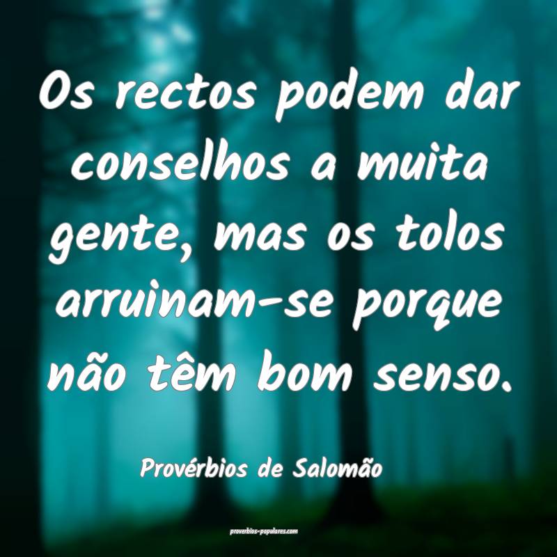 Os rectos podem dar conselhos a muita gente, mas os tolos arruinam-se ...