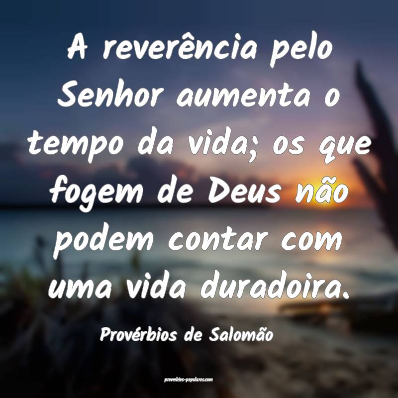 A reverência pelo Senhor aumenta o tempo da vida; os que fogem de Deu...