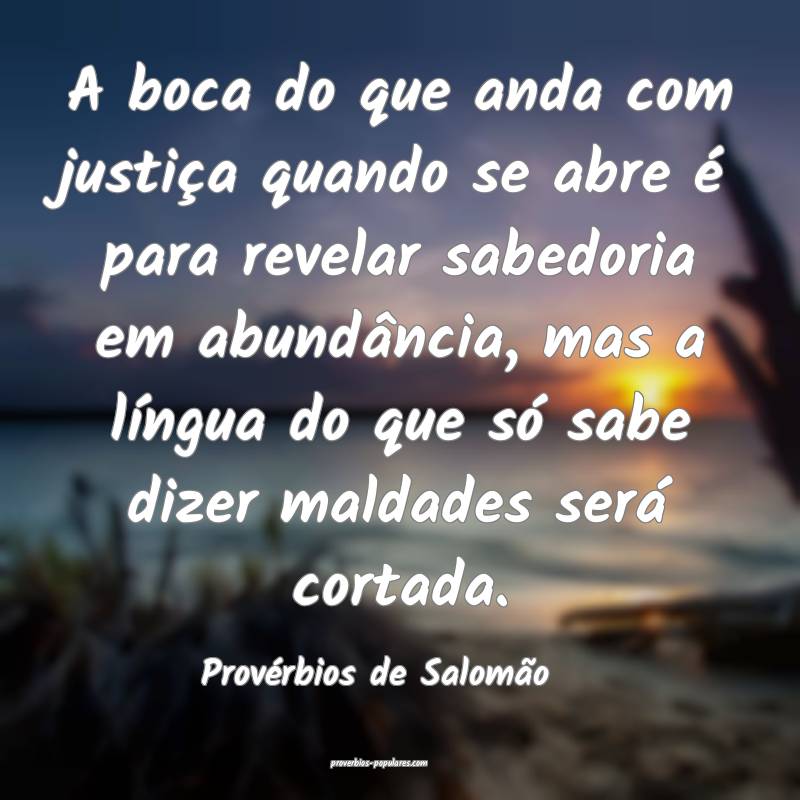 A boca do que anda com justiça quando se abre é para revelar sabedor...