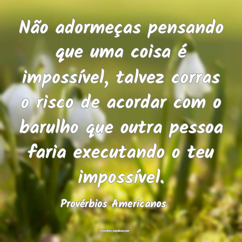Não adormeças pensando que uma coisa é impossível, talvez corras o...