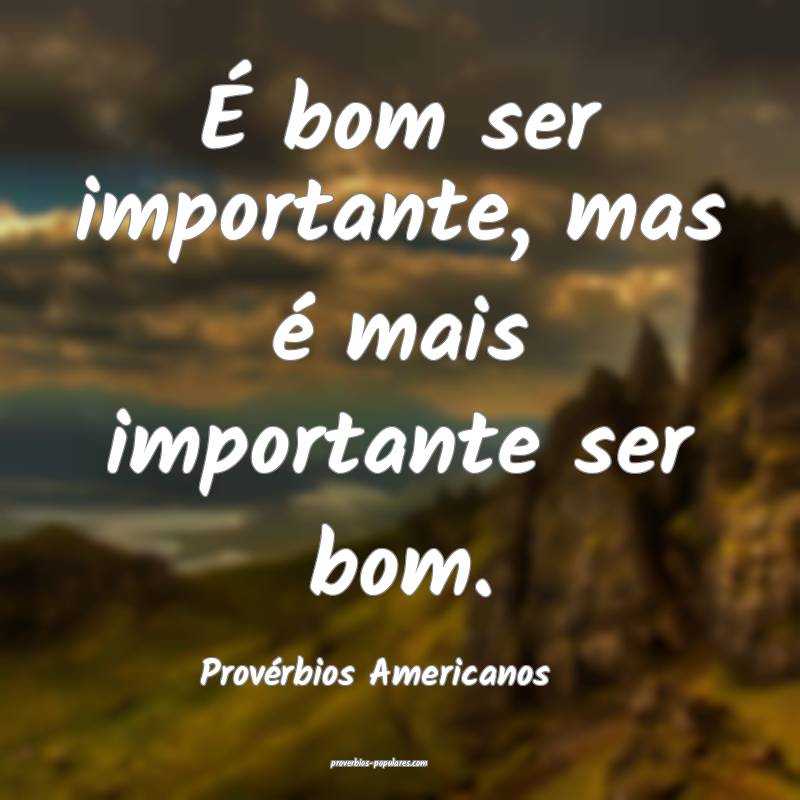 É bom ser importante, mas é mais importante ser bom.
...