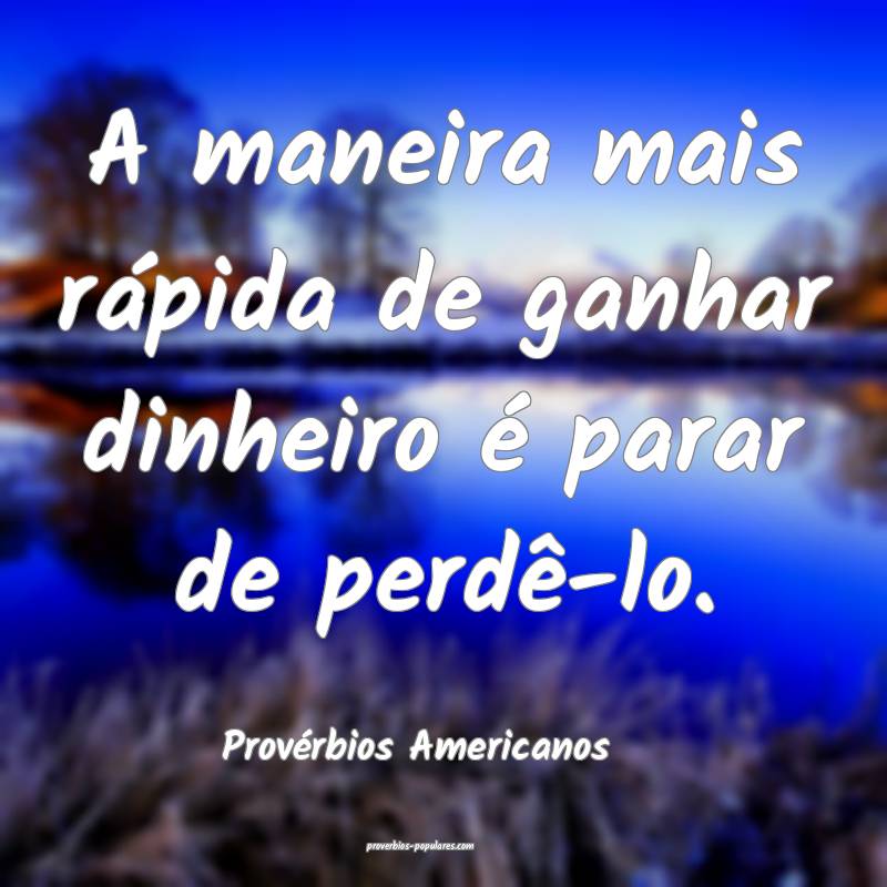 A maneira mais rápida de ganhar dinheiro é parar de perdê-lo.
...