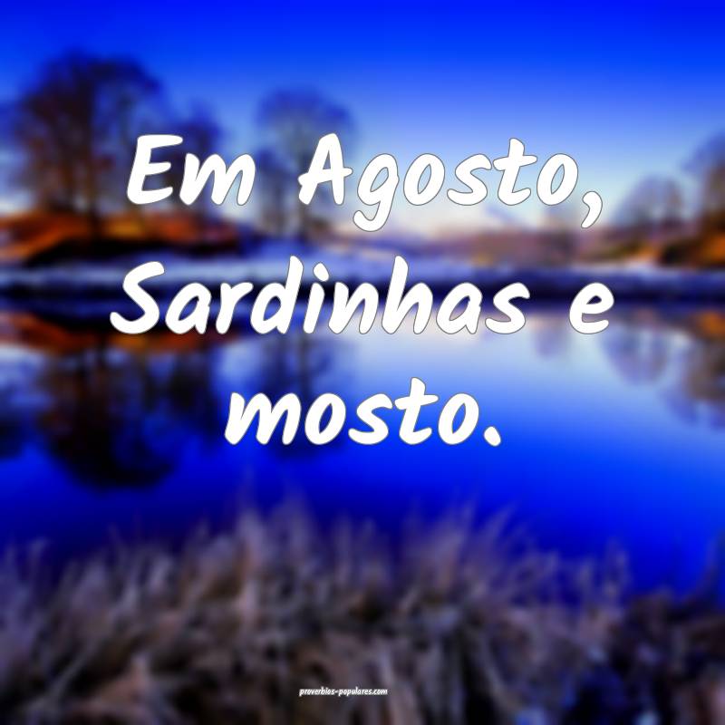 Em Agosto, Sardinhas e mosto.
...