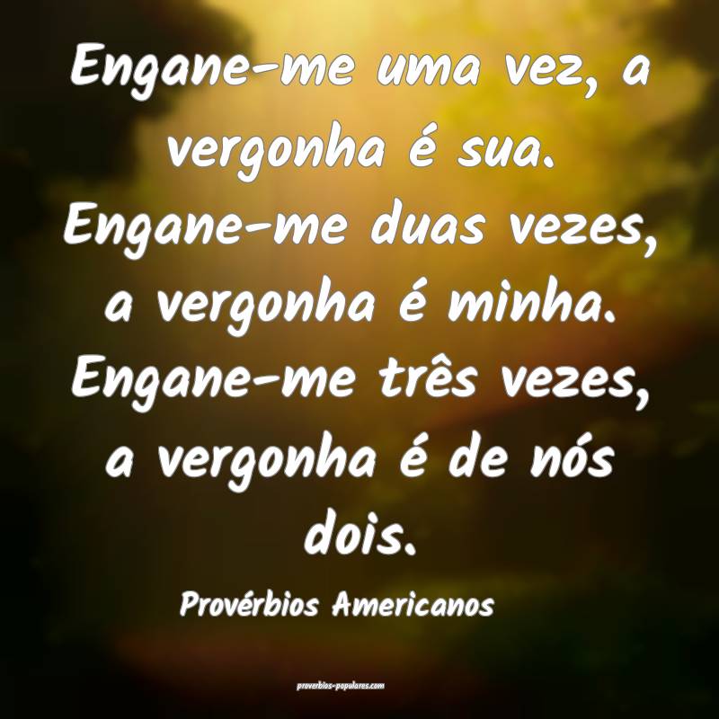 Engane-me uma vez, a vergonha é sua. Engane-me duas vezes, a vergonha...
