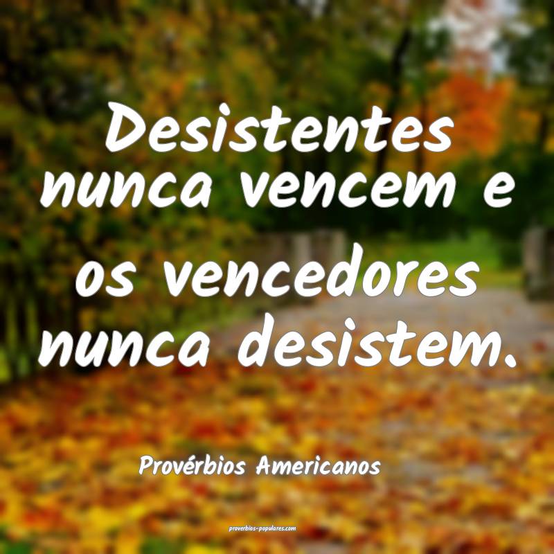 Desistentes nunca vencem e os vencedores nunca desistem.
...