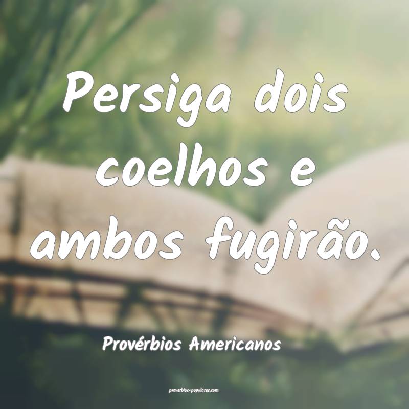 Persiga dois coelhos e ambos fugirão.
...