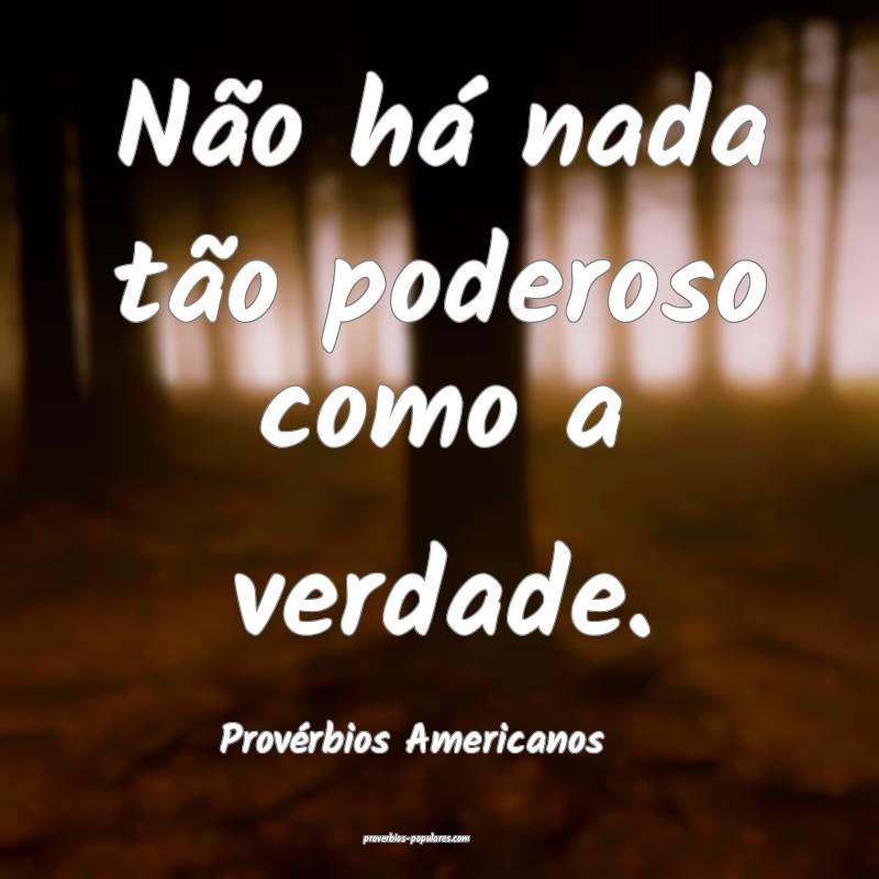 Não há nada tão poderoso como a verdade.
...