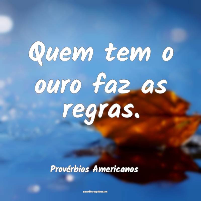 Quem tem o ouro faz as regras.
...