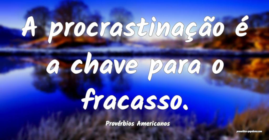 Provérbios Americanos - A procrastinação é a c ...