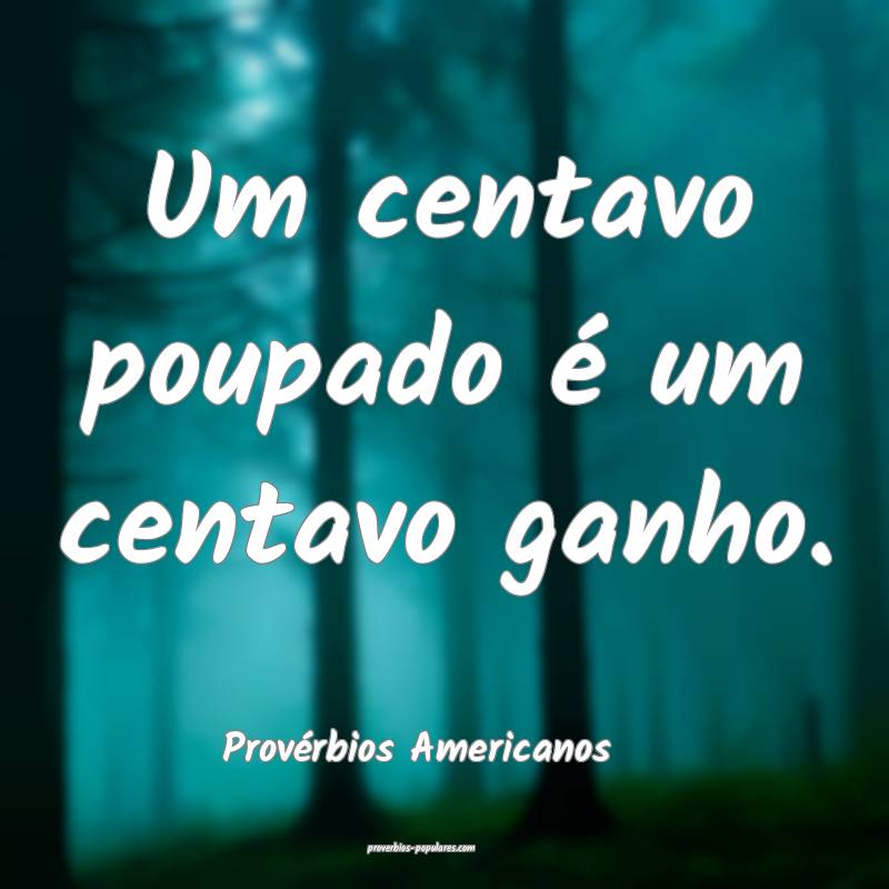 Provérbios Americanos - Um centavo poupado é um  ...