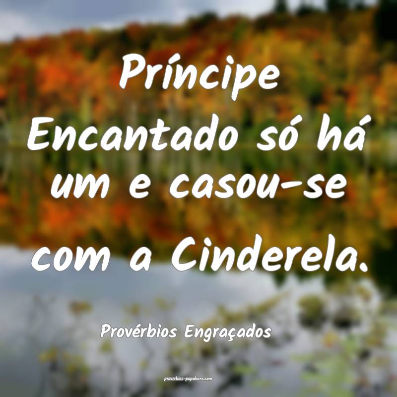 Príncipe Encantado só há um e casou-se com a Cinderela.
...