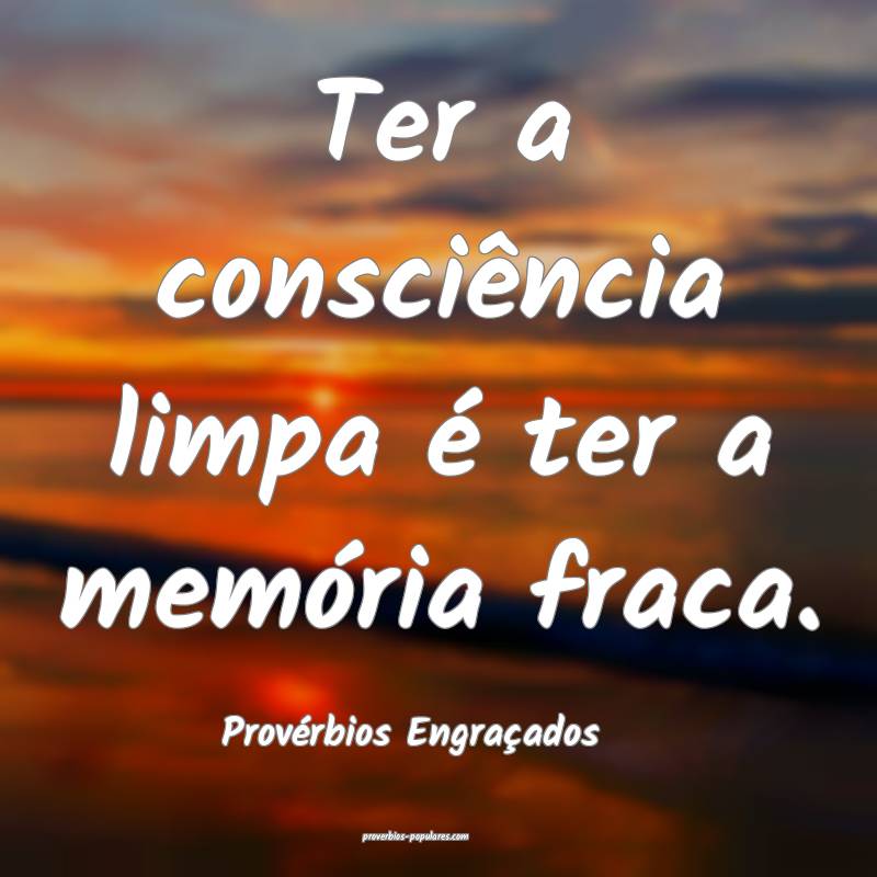 Ter a consciência limpa é ter a memória fraca.
...