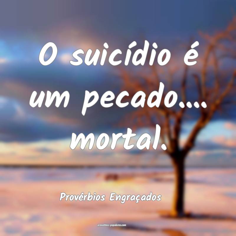 O suicídio é um pecado.... mortal.
...