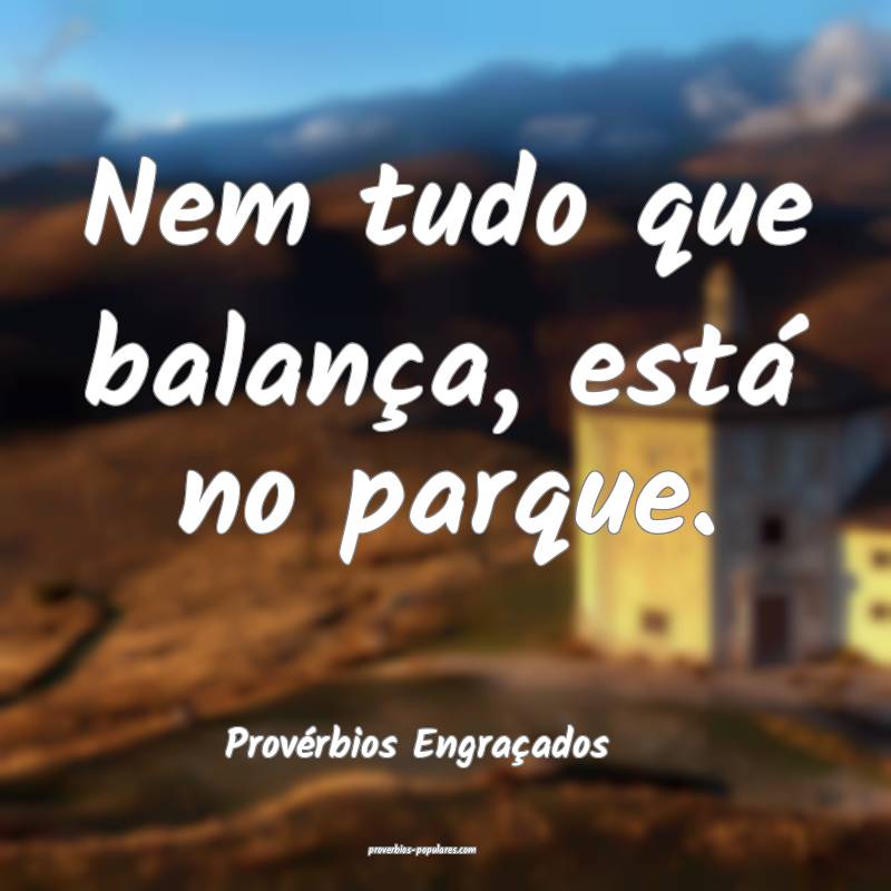 Nem tudo que balança, está no parque.
...