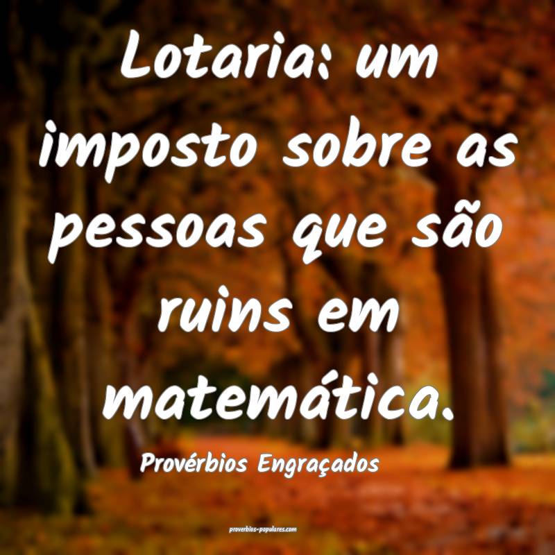 Lotaria: um imposto sobre as pessoas que são ruins em matemática.
...