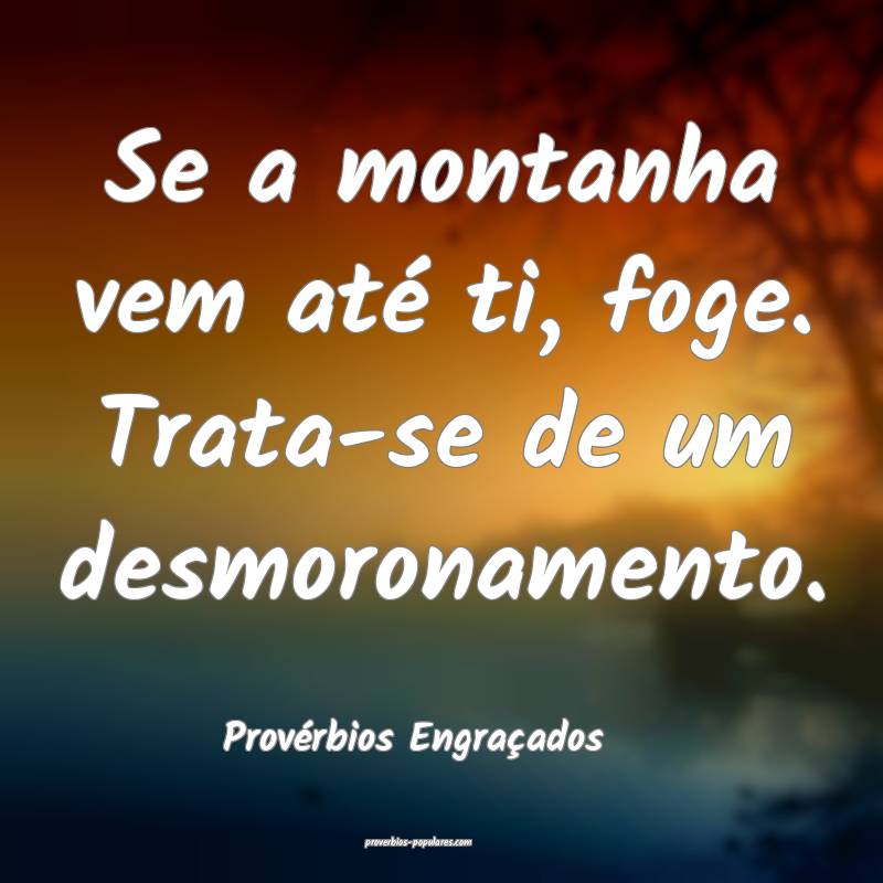Se a montanha vem até ti, foge. Trata-se de um desmoronamento.
...