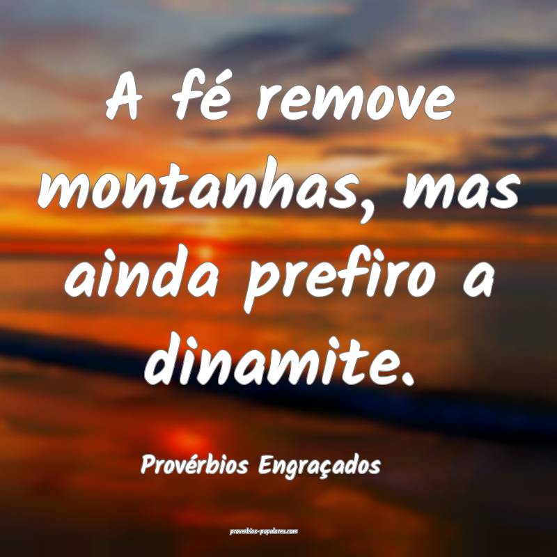 A fé remove montanhas, mas ainda prefiro a dinamite.
...